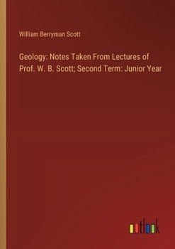 Paperback Geology: Notes Taken From Lectures of Prof. W. B. Scott; Second Term: Junior Year Book