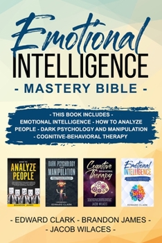EMOTIONAL INTELLIGENCE MASTERY BIBLE: THIS BOOK INCLUDES  EMOTIONAL INTELLIGENCE - HOW TO ANALYZE PEOPLE - DARK PSYCHOLOGY AND MANIPULATION - Cognitive-behavioral therapy