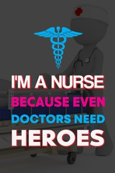 Paperback I'm A Nurse Because Even Doctors Need Heroes: A Lined Ruled Paper Composition Book Journal for Nurses, RN's, LVN's, LPN's and Nursing Students Blue/Na Book