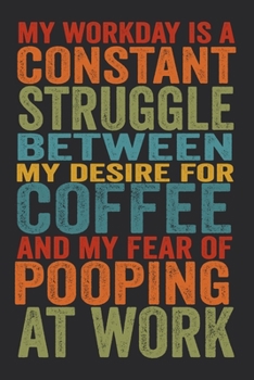 Paperback My Workday Is A Constant Struggle Between My Desire For Coffee And My Fear Of Pooping At Work: 6 X 9 Blank Lined Coworker Gag Gift Funny Office Notebo Book