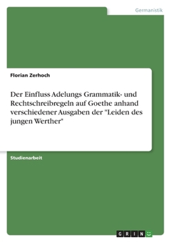 Paperback Der Einfluss Adelungs Grammatik- und Rechtschreibregeln auf Goethe anhand verschiedener Ausgaben der "Leiden des jungen Werther" [German] Book