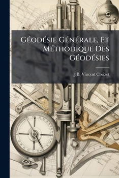 G�od�sie G�n�rale, Et M�thodique Des G�od�sies: Consid�r�e Sous Le Rapport de la Mesure Et de la Division Des Terres, Et Suivie Des Tables Des Logarithmes Des Nombres Et Des Sinus, Tangentes, Etc., Av