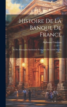 Hardcover Histoire De La Banque De France: Et Des Principales Institutions Françaises De Crédit Depuis 1716... [French] Book