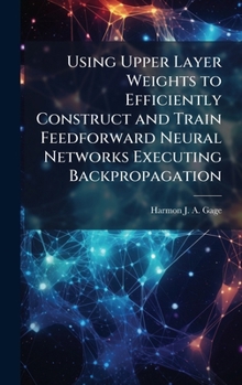 Hardcover Using Upper Layer Weights to Efficiently Construct and Train Feedforward Neural Networks Executing Backpropagation Book