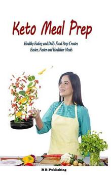 Keto Meal Prep: Healthy Eating and Daily Food Prep Creates Easier, Faster and Healthier Meals