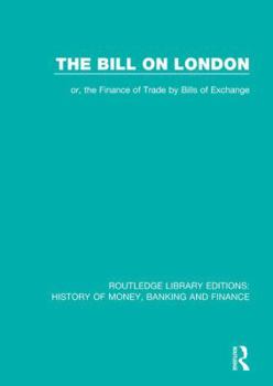 Paperback The Bill on London: or, the Finance of Trade by Bills of Exchange Book