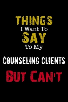 Paperback Things I Want to Say to My Counseling Clients But Can't " Notebook Funny Gift: Lined Notebook / Journal Gift, 110 Pages, 6x9, Soft Cover, Matte Finish Book