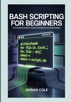 BASH SCRIPTING FOR BEGINNERS: A Complete Guide to Linux Command Line Automation