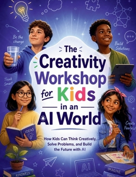 Paperback The Creativity Workshop for Kids in an AI World: How Kids Can Think Creatively, Solve Problems, and Build the Future with AI Book