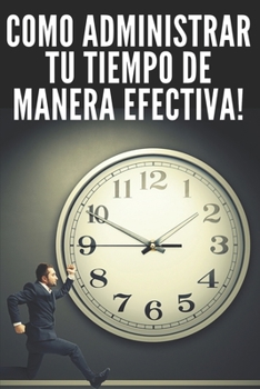 Paperback Como Administrar Tu Tiempo de Manera Efectiva!: Técnicas Infalibles Para Ayudarte a Tener El Control de Tu Tiempo Y Ser Mas Eficas Y Productivo!! [Spanish] Book