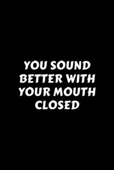 Paperback You Sound Better With Your Mouth Closed: Perfect Gag Gift For A God-Tier Sarcastic MoFo - Blank Lined Notebook Journal - 120 Pages 6 x 9 Forma - Work Book