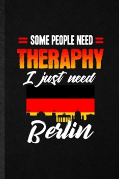 Some People Need Therapy I Just Need Berlin: Blank Funny Germany Tourist Lined Notebook/ Journal For World Traveler Visitor, Inspirational Saying ... Birthday Gift Idea Personal 6x9 110 Pages
