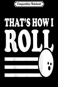 Composition Notebook: That's How I Roll Bowling Gift  Journal/Notebook Blank Lined Ruled 6x9 100 Pages