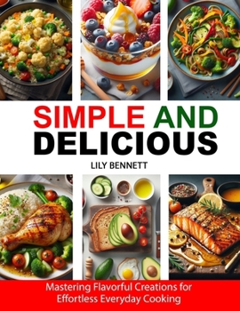Paperback Simple & Delicious: Mastering Flavorful Creations for Effortless Everyday Cooking Book