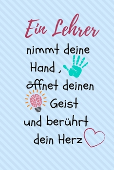 EIN LEHRER NIMMT DEINE HAND, ÖFFNET DEINEN GEIST UND BERÜHRT DEIN HERZ: A5 KARIERT Geschenkidee für Lehrer Erzieher | Abschiedsgeschenk Grundschule | ... | Buch zur Einschulung (German Edition)