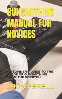 Paperback Gunsmithing Manual for Novices: A Beginner's Guide to the Trade of Gunsmithing from the Scratch Book