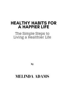 Paperback Healthy Habits For A Happier Life: The Simple Steps to Living a Healthier Life Book