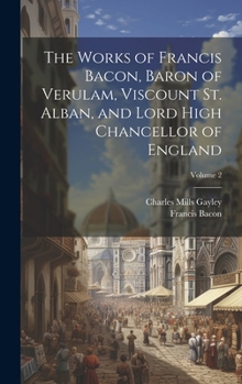 Hardcover The Works of Francis Bacon, Baron of Verulam, Viscount St. Alban, and Lord High Chancellor of England; Volume 2 Book