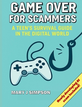 Game Over for Scammers: A Teen’s Survival Guide in the Digital World: Beat scammers at their own game with the skills and confidence to stay safe online.
