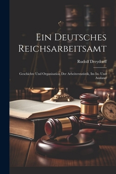 Paperback Ein Deutsches Reichsarbeitsamt: Geschichte Und Organisation Der Arbeiterstatistik, Im In- Und Ausland [German] Book