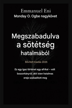 Megszabadulva a sötétség hatalmából - Bovített kiadás 2025: EZ EGY AFRIKAI - VOLT BOSZORKÁNY IGAZ TÖRTÉNETE, AKIT ISTEN HATALMAS EREJE SZABADÍTOTT MEG ... from Power of Darkness) (Hungarian Edition)