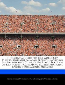 The Essential Guide for Fifa World Cup Players : Spotlight on Adam Federici, Including His Background, Clubs He Has Played for Such As S. E. F. Torres 19