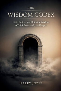 Paperback The Wisdom Codex: Stoic, Eastern, And Historical Wisdom To Think Better And Live Deeper Book