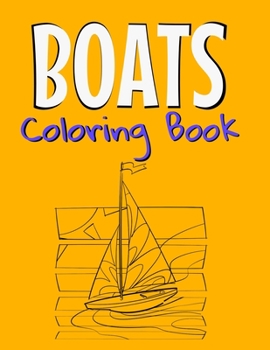 Boats Coloring Book: Awesome Boats Coloring Book For Teen Kids And Adults Those Who Love Fishing Boats, Yachts & Sailing Ships.