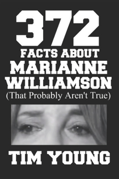 Paperback 372 Facts About Marianne Williamson (That Probably Aren't True): A book of completely true sounding lies about everyone's favorite presidential candid Book