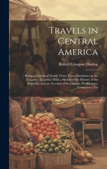 Hardcover Travels in Central America: Being a Journal of Nearly Three Years' Residence in the Country: Together With a Sketch of the History of the Republic Book