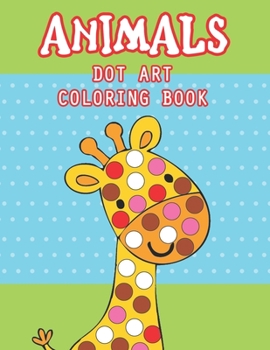 Paperback Animal Dot Art Coloring Book: Fun with Colors and cute animals. Sweet Gift and full love For Kids. Do a dot page a day using Dot markers Book