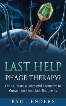 Paperback Last Help: Phage Therapy?: For 100 Years, a Successful Alternative to Conventional Antibiotic Treatments Book