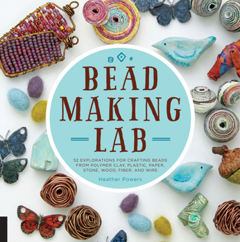 Paperback Bead-Making Lab: 52 Explorations for Crafting Beads from Polymer Clay, Plastic, Paper, Stone, Wood, Fiber, and Wire Book