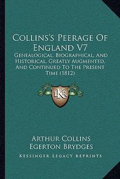 Paperback Collins's Peerage Of England V7: Genealogical, Biographical, And Historical, Greatly Augmented, And Continued To The Present Time (1812) Book