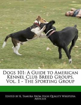 Dogs 101 : A Guide to American Kennel Club Breed Groups, Vol. 1 - the Sporting Group