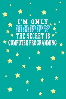 Paperback I m Only Happy The Secret Is Computer programming Notebook Lovers Gift: Lined Notebook / Journal Gift, 120 Pages, 6x9, Soft Cover, Matte Finish Book
