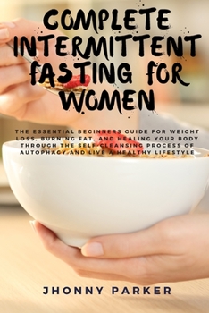 Paperback Complete Intermittent Fasting for Women: The Essential Beginners Guide for Weight Loss, Burn Fat, Heal Your Body Through The Self-Cleansing Process of Book