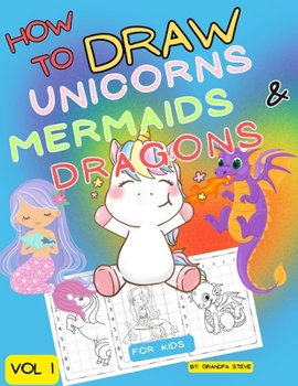 Paperback How to draw unicorns mermaids & dragons: Vol 1. Learn To draw fantasy and mythical characters in 1 simple grid step. Book