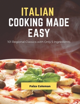 Italian Cooking Made Easy: 101 Regional Classics with Only 5 Ingredients