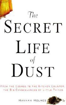 Hardcover The Secret Life of Dust: From the Cosmos to the Kitchen Counter, the Big Consequences of Little Things Book