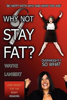 Paperback Why Not Stay Fat? - Overweight? So What. 'be Happy with Who and What You Are' Book