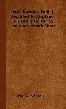 Paperback Louis Garnier, Eudist - Dog Sled To Airplane - A History Of The St. Lawrence North Shore Book