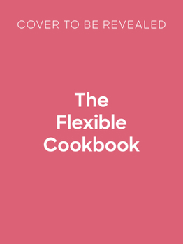 Hardcover The Flexible Cookbook: Over 300 Recipes with Simple Swaps to Suit Your Ingredients, Lifestyle and Diet Book