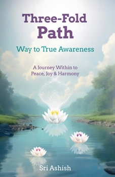 Three-Fold Path: Way to True Awareness: A Journey Within to Peace, Joy, and Harmony (The Three-Fold Path Series)