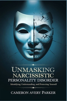 UNMASKING NARCISSISTIC PERSONALITY DISORDER: Identifying, Understanding and Protecting Yourself