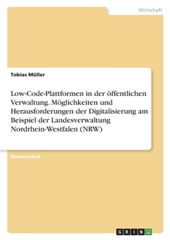 Low-Code-Plattformen in der öffentlichen Verwaltung. Möglichkeiten und Herausforderungen der Digitalisierung am Beispiel der Landesverwaltung Nordrhei