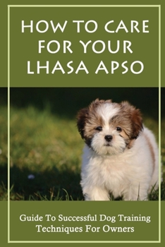 Paperback How To Care For Your Lhasa Apso: Guide To Successful Dog Training Techniques For Owners: Lhasa Apso Behavior Problems Book