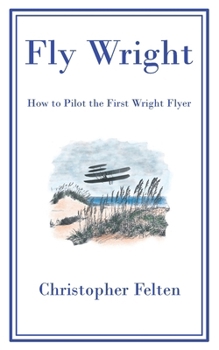 Paperback Fly Wright: How to Pilot the First Wright Flyer Book