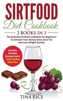 Sirtfood Diet Cookbook - 2 Books in 1: The Essential Sirtfood Cookbook For Beginners To Activate Your Skinny Gene, Burn Fat And Lose Weight Quickly. ... Recipes, Juice Recipes And Dinner Recipes!