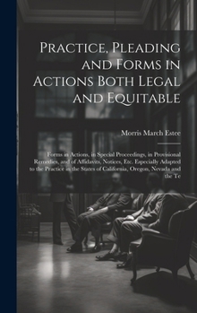 Hardcover Practice, Pleading and Forms in Actions Both Legal and Equitable: Forms in Actions, in Special Proceedings, in Provisional Remedies, and of Affidavits Book